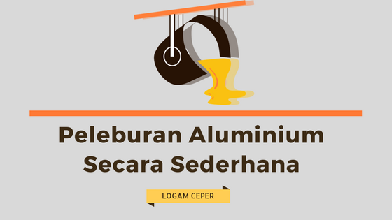 Peleburan Aluminium Secara Sederhana Logam Ceper