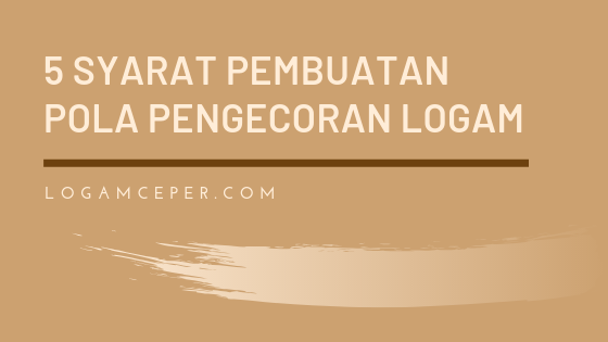 5 syarat pembuatan pola pengecoran logam