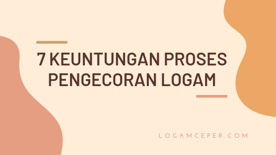 7 Keuntungan Proses Pengecoran Logam Logam Ceper