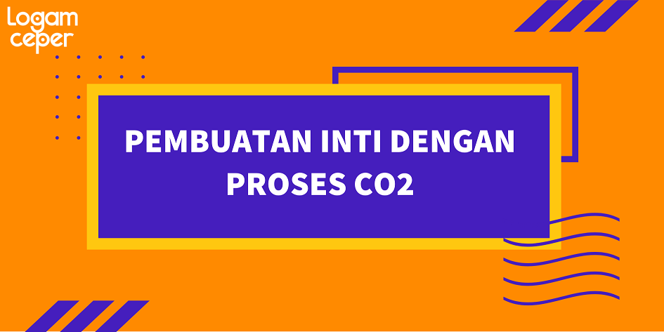 Pembuatan Inti dengan Proses CO2