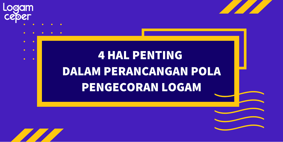 4 Hal Penting Dalam Perancangan Pola Pengecoran Logam - Logam Ceper