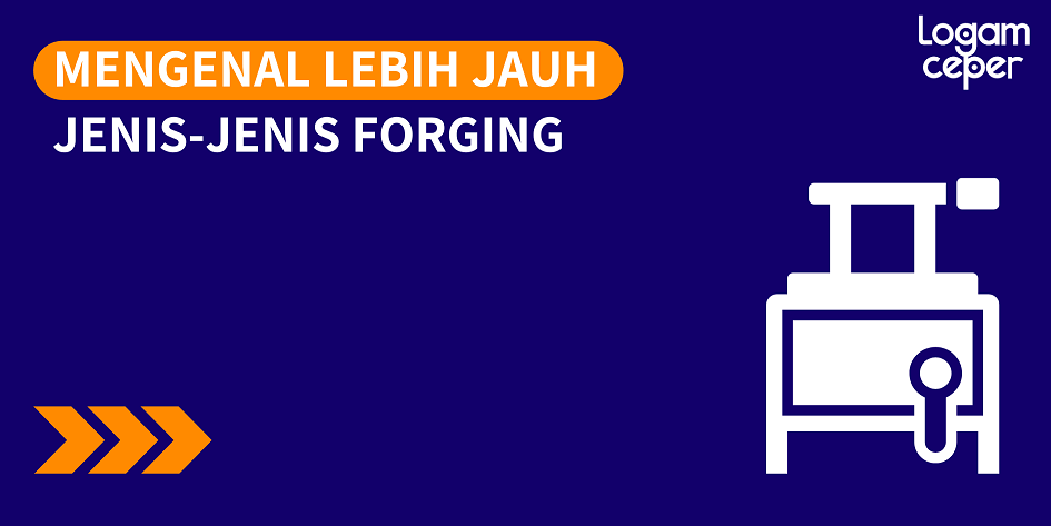 Mengenal Lebih Jauh Jenis-Jenis Forging