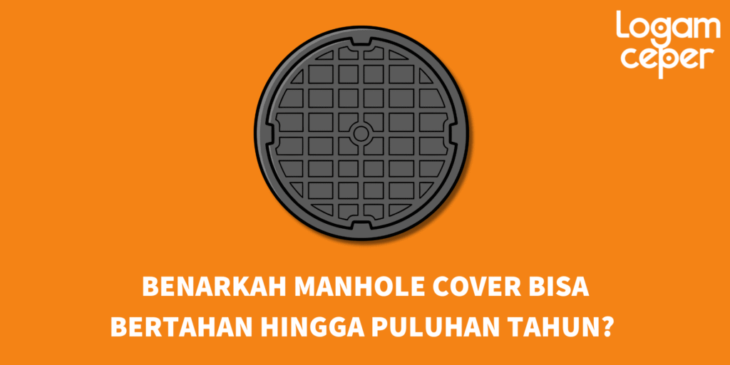 Masa Pakai Manhole Cover: Benarkah Manhole Cover Bisa Bertahan Hingga Puluhan Tahun?
