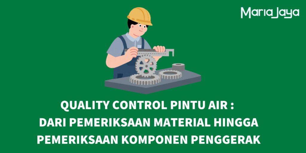 Quality Control Pintu Air: Dari Pemeriksaan Material Hingga Pemeriksaan Komponen Penggerak