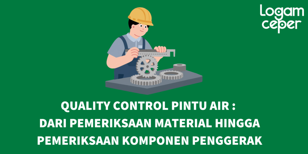 Quality Control Pintu Air: Dari Pemeriksaan Material Hingga Pemeriksaan Komponen Penggerak